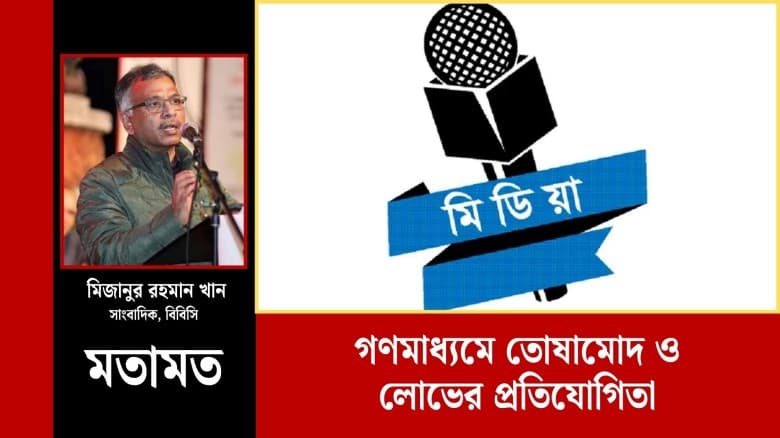 গণমাধ্যমে তোষামোদ ও লোভের প্রতিযোগিতা