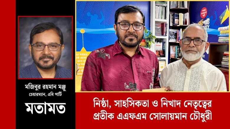 নিষ্ঠা, সাহসিকতা ও নিখাদ নেতৃত্বের প্রতীক এএফএম সোলায়মান চৌধুরী