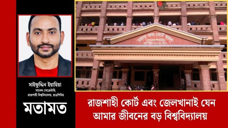 রাজশাহী কোর্ট এবং জেলখানাই যেন আমার জীবনের বড় বিশ্ববিদ্যালয়